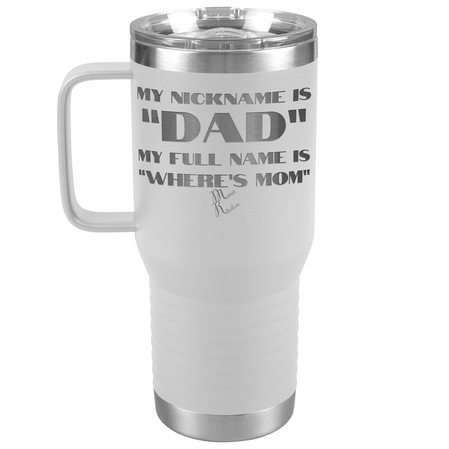 My Nickname is "Dad", My Full Name is "Where's Mom" Tumblers, 20oz Travel Tumbler / White - MemesRetail.com