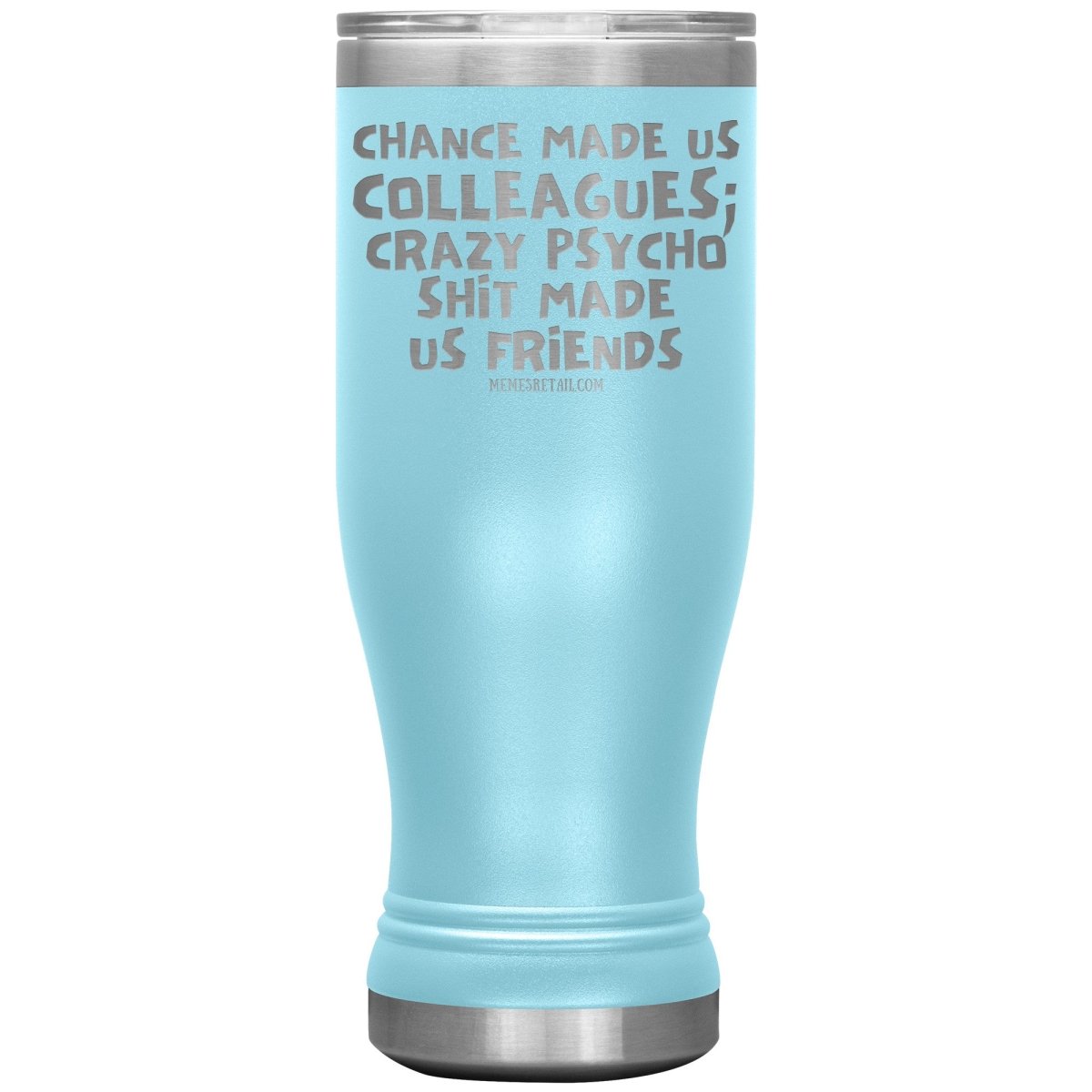 Chance Made us Colleagues; Crazy Psyco Shit Made Us Friends Tumblers - Memes Retail