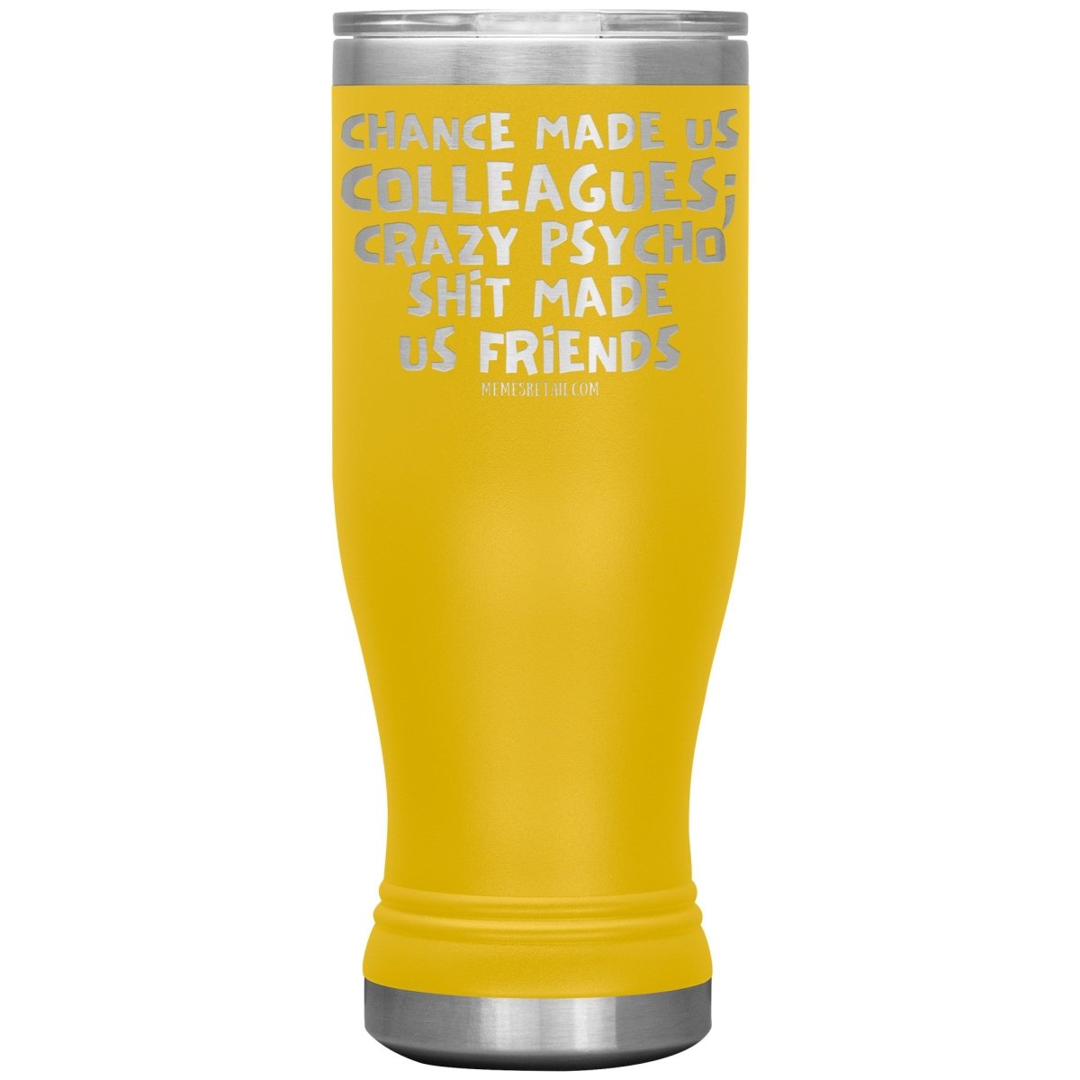 Chance Made us Colleagues; Crazy Psyco Shit Made Us Friends Tumblers - Memes Retail