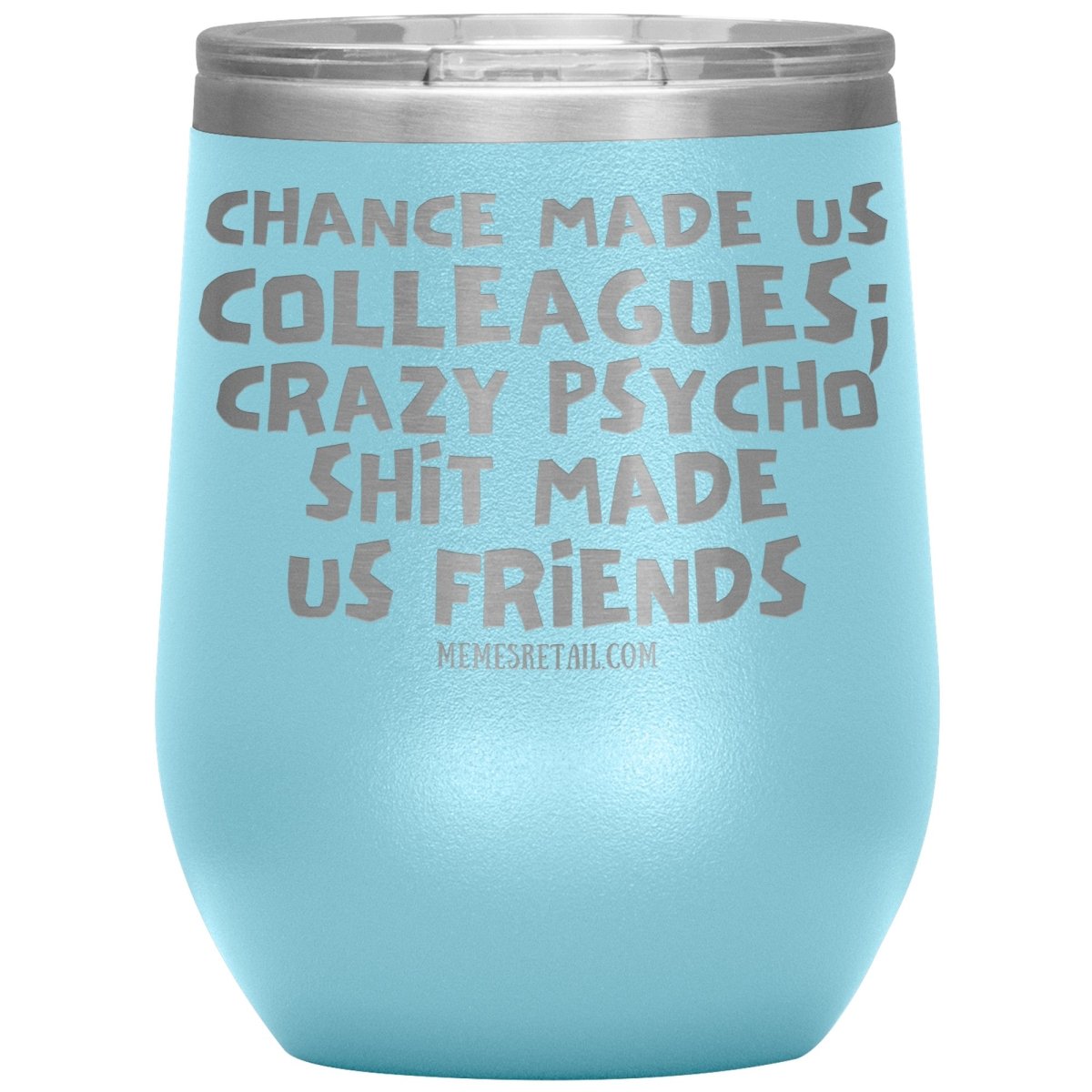 Chance Made us Colleagues; Crazy Psyco Shit Made Us Friends Tumblers - Memes Retail