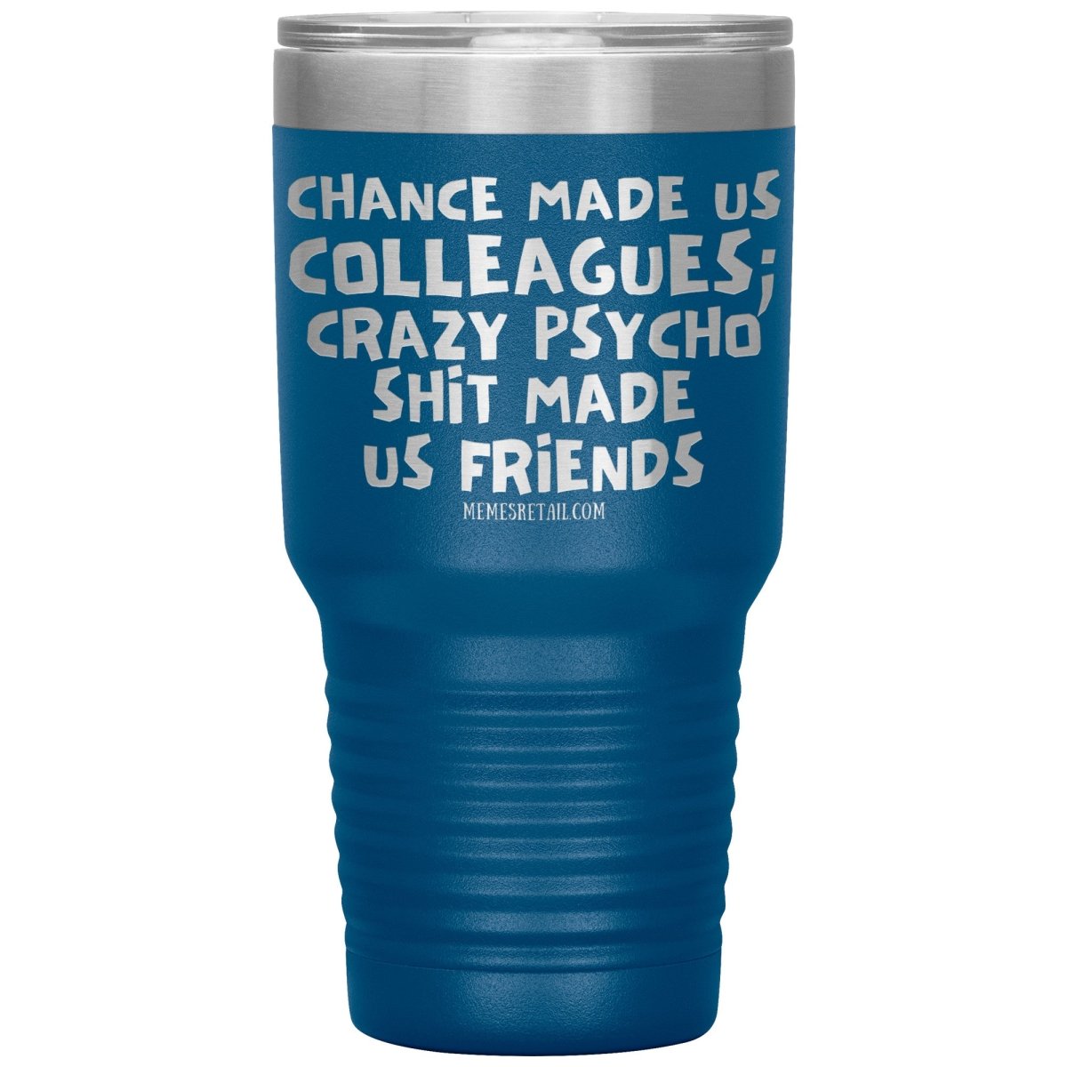Chance Made us Colleagues; Crazy Psyco Shit Made Us Friends Tumblers - Memes Retail