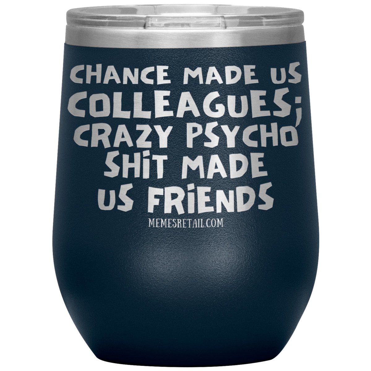 Chance Made us Colleagues; Crazy Psyco Shit Made Us Friends Tumblers - Memes Retail