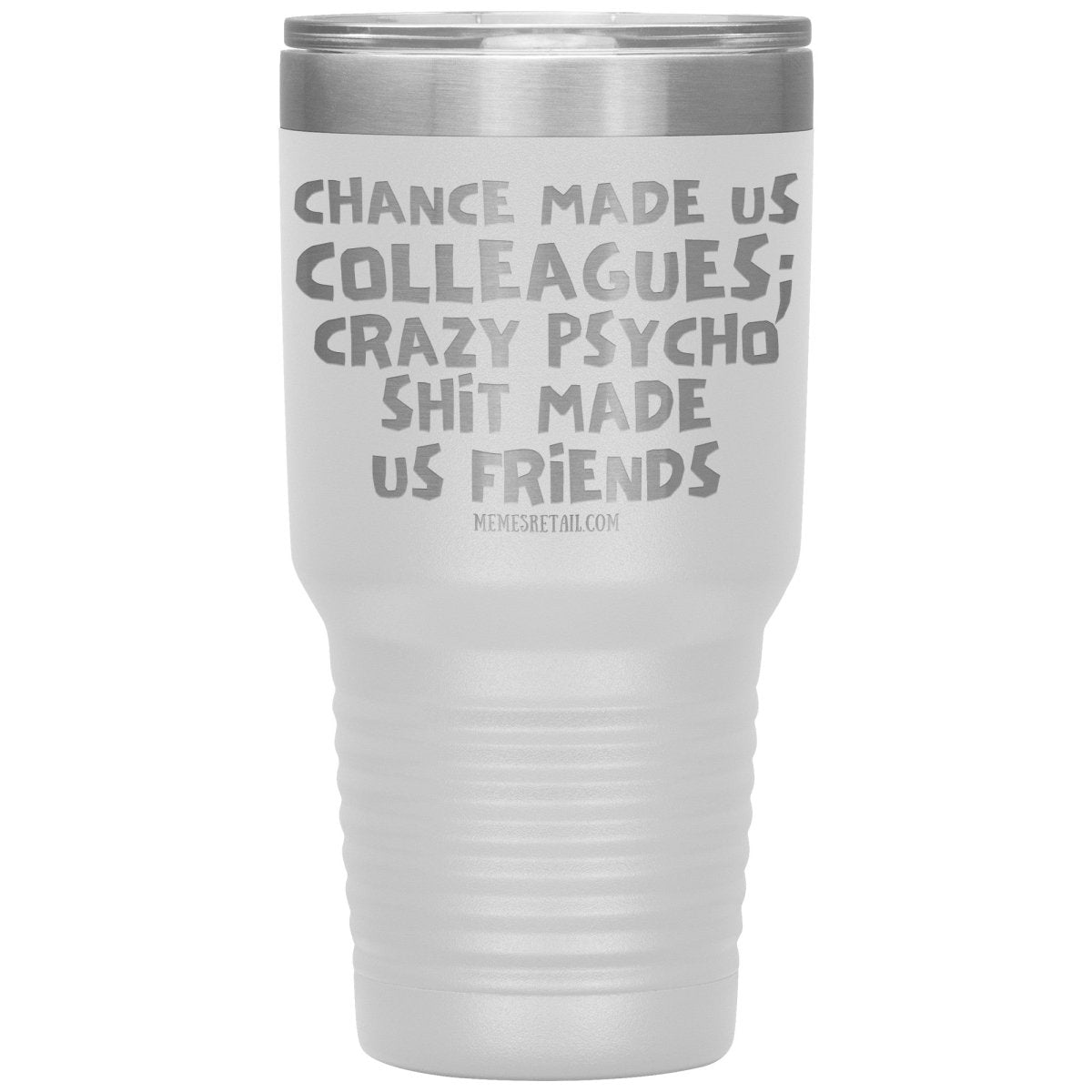 Chance Made us Colleagues; Crazy Psyco Shit Made Us Friends Tumblers - Memes Retail
