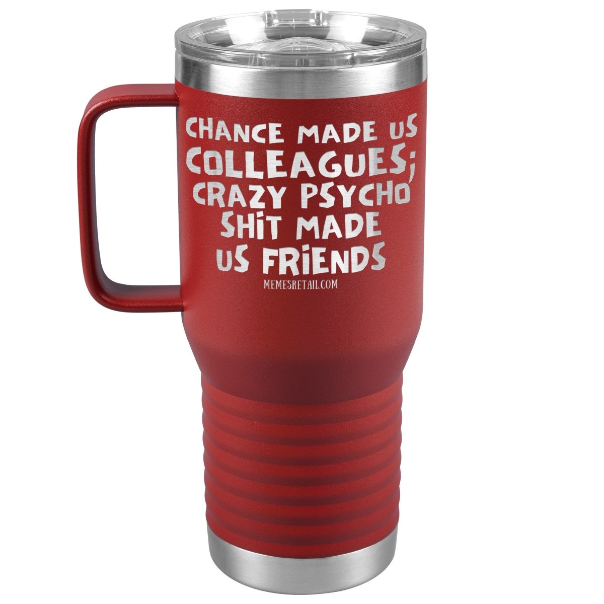 Chance Made us Colleagues; Crazy Psyco Shit Made Us Friends Tumblers - Memes Retail