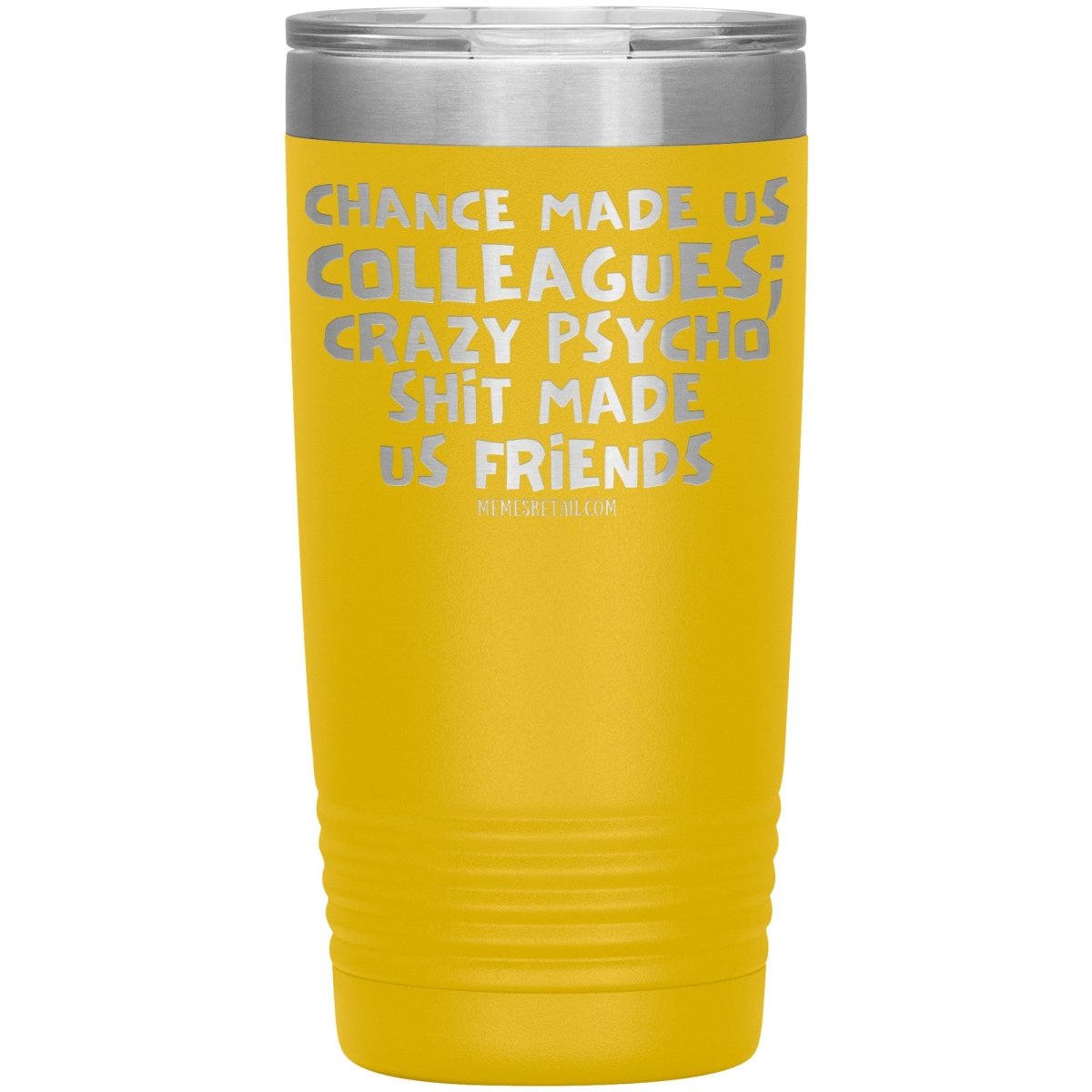 Chance Made us Colleagues; Crazy Psyco Shit Made Us Friends Tumblers - Memes Retail