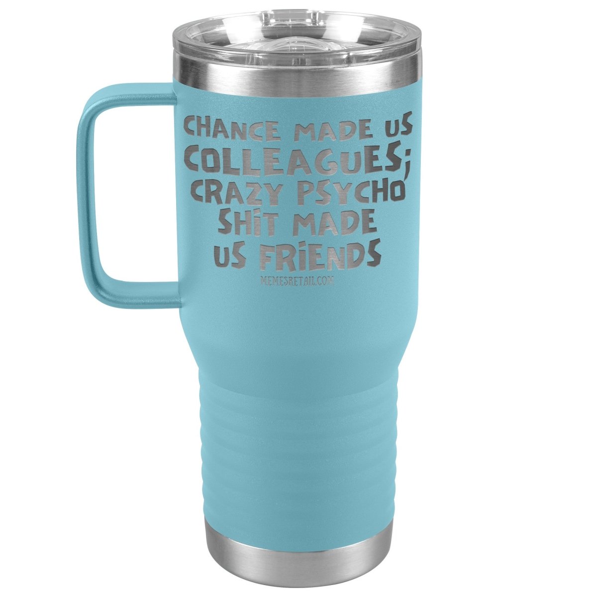 Chance Made us Colleagues; Crazy Psyco Shit Made Us Friends Tumblers - Memes Retail