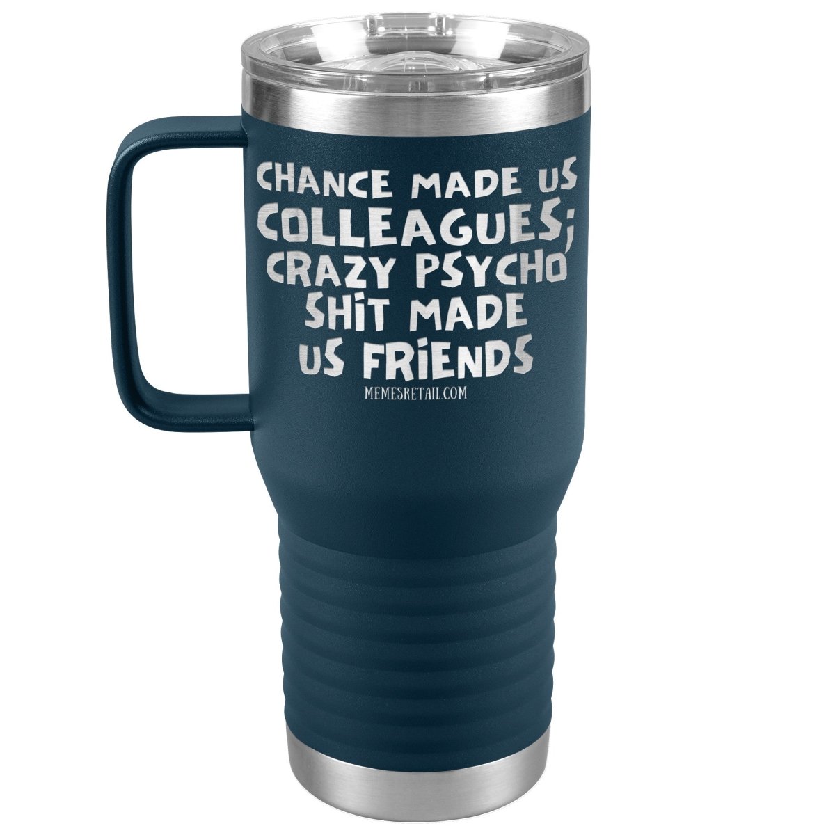 Chance Made us Colleagues; Crazy Psyco Shit Made Us Friends Tumblers - Memes Retail