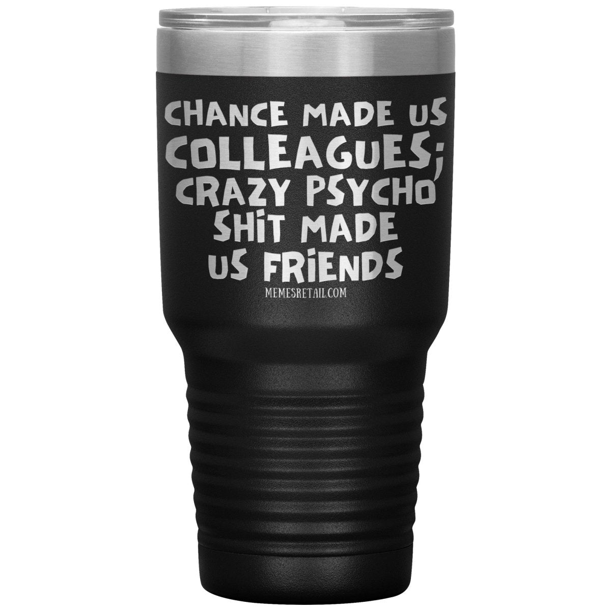 Chance Made us Colleagues; Crazy Psyco Shit Made Us Friends Tumblers - Memes Retail