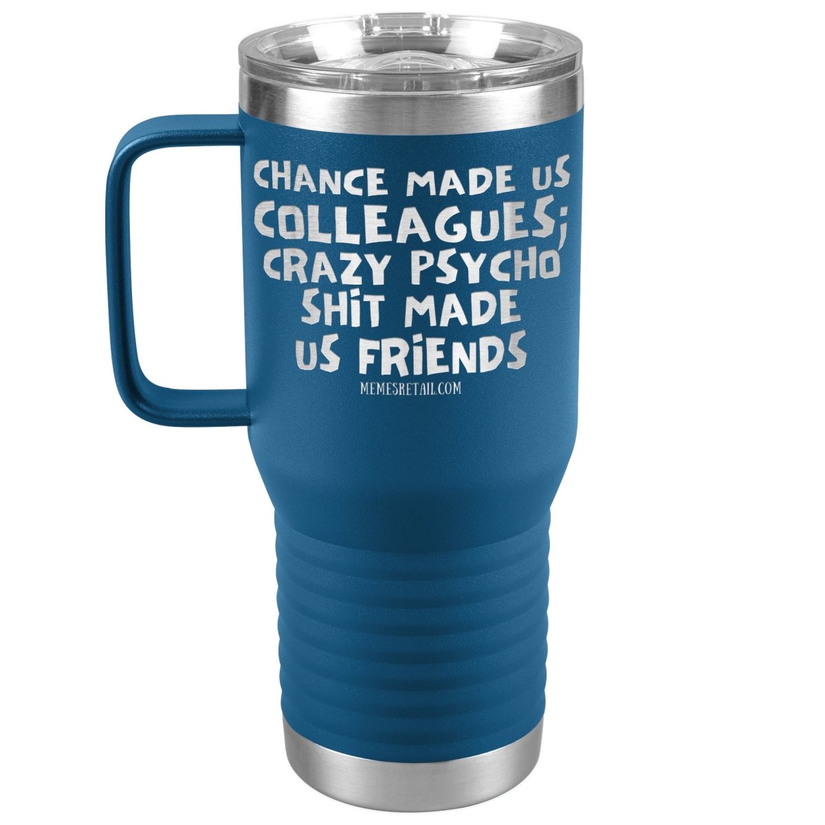 Chance Made us Colleagues; Crazy Psyco Shit Made Us Friends Tumblers - Memes Retail