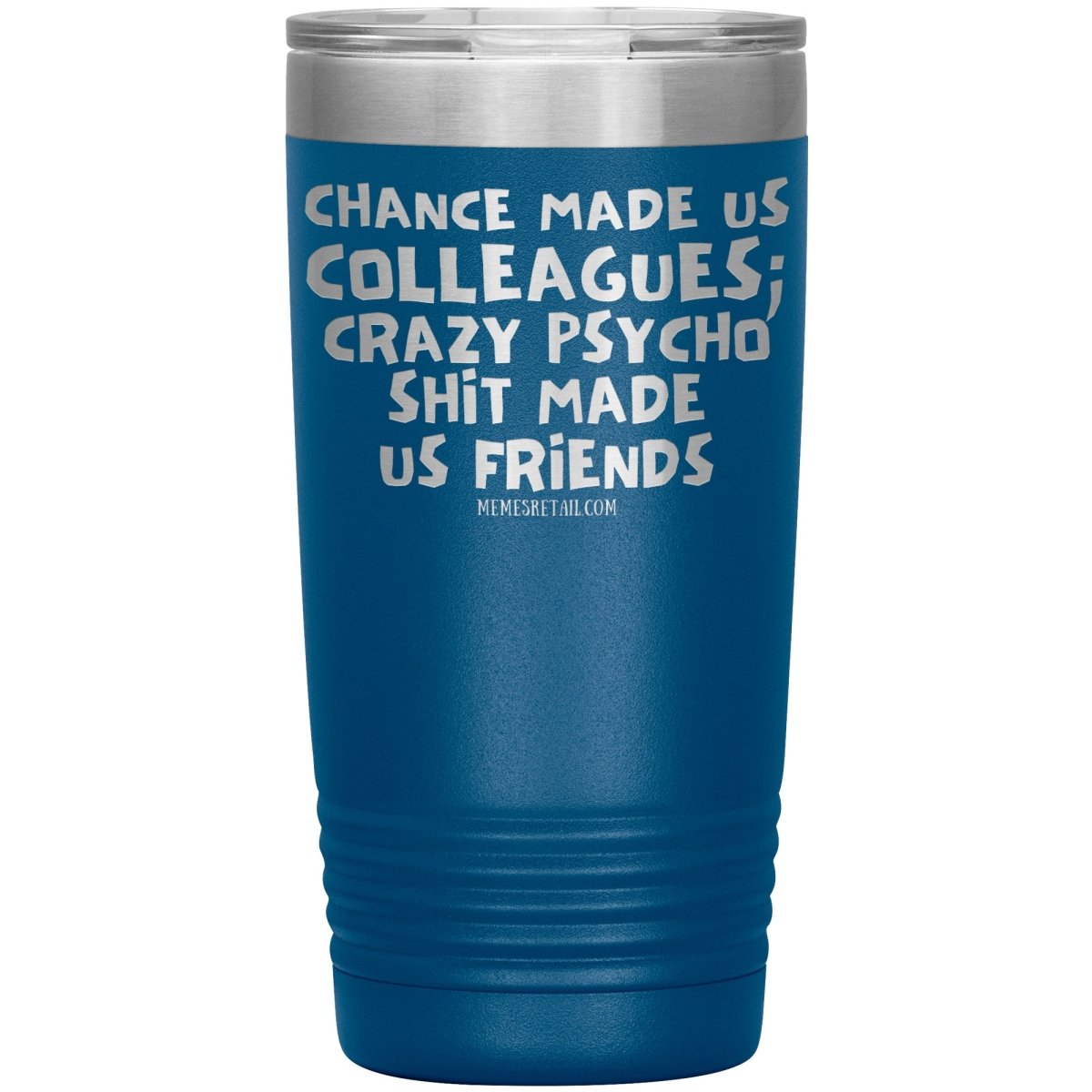 Chance Made us Colleagues; Crazy Psyco Shit Made Us Friends Tumblers - Memes Retail