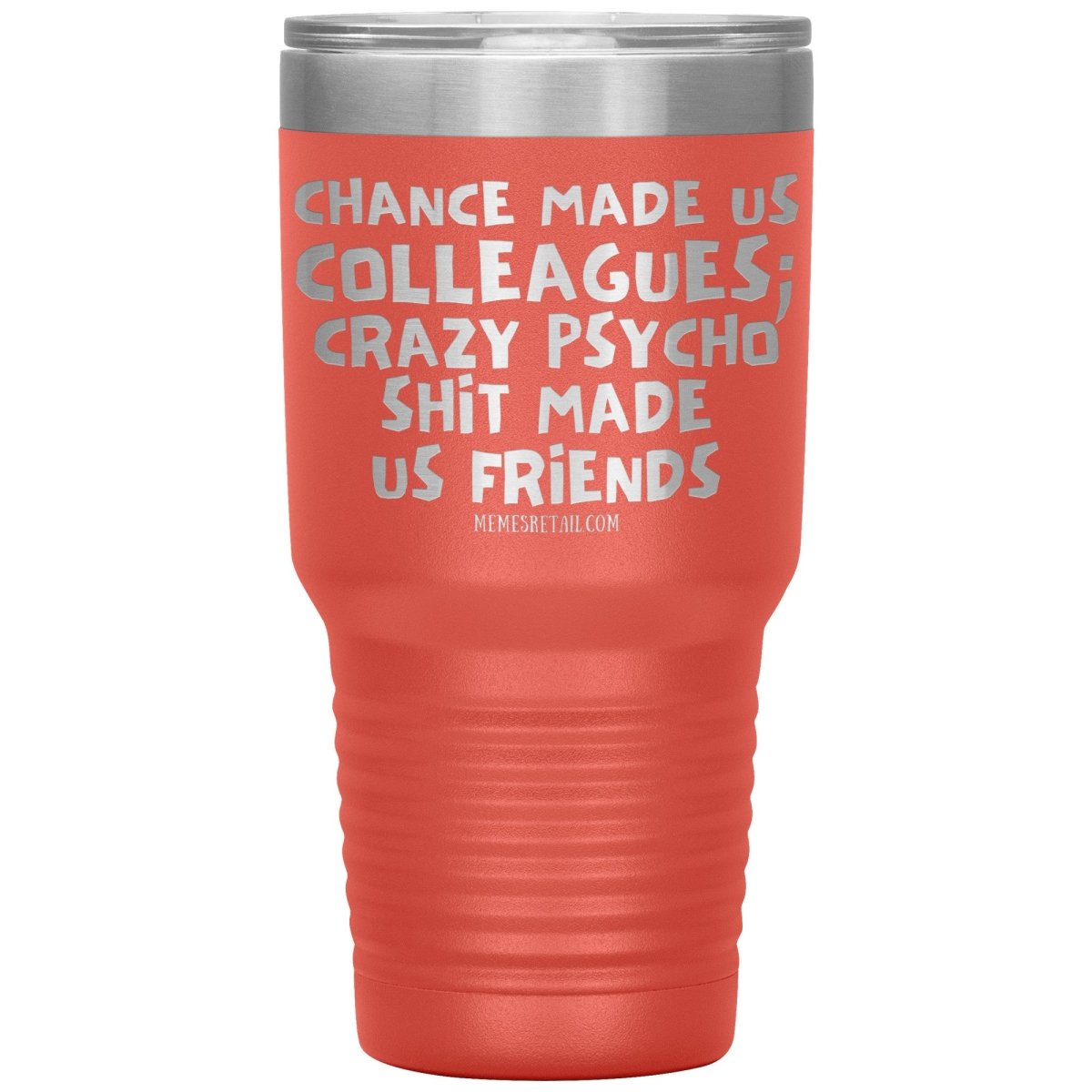 Chance Made us Colleagues; Crazy Psyco Shit Made Us Friends Tumblers - Memes Retail