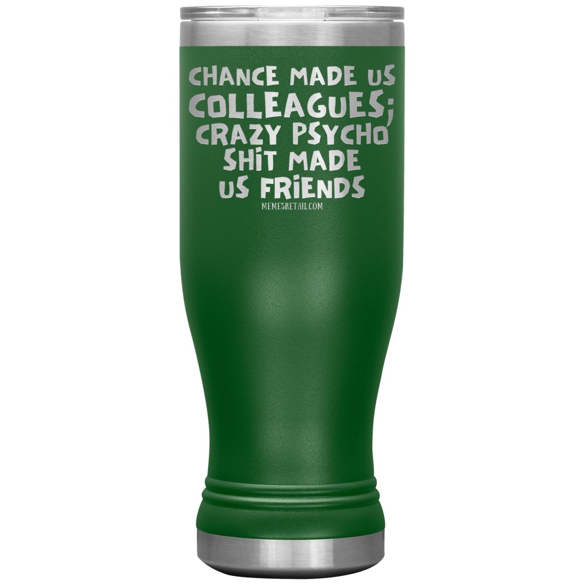 Chance Made us Colleagues; Crazy Psyco Shit Made Us Friends Tumblers - Memes Retail