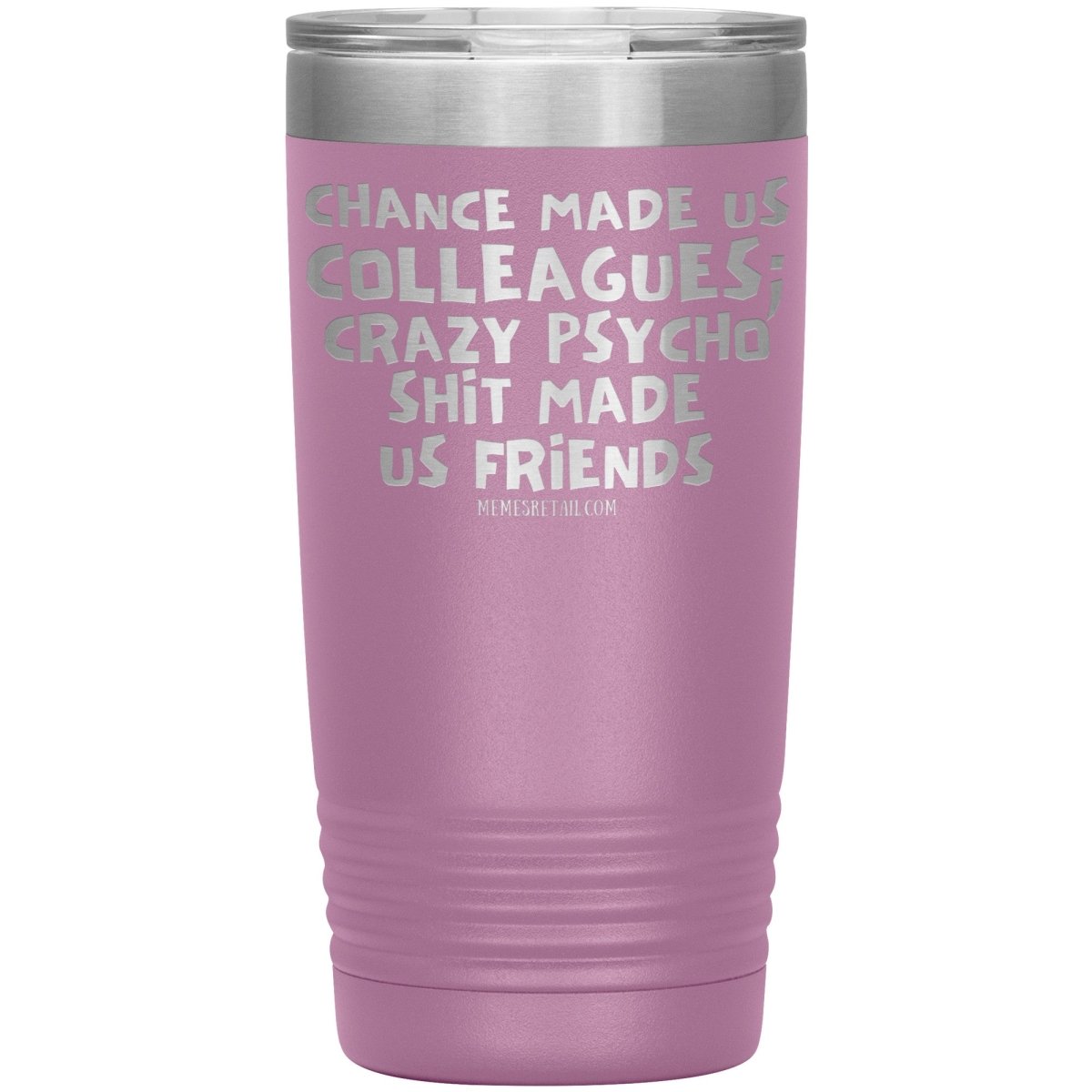 Chance Made us Colleagues; Crazy Psyco Shit Made Us Friends Tumblers - Memes Retail