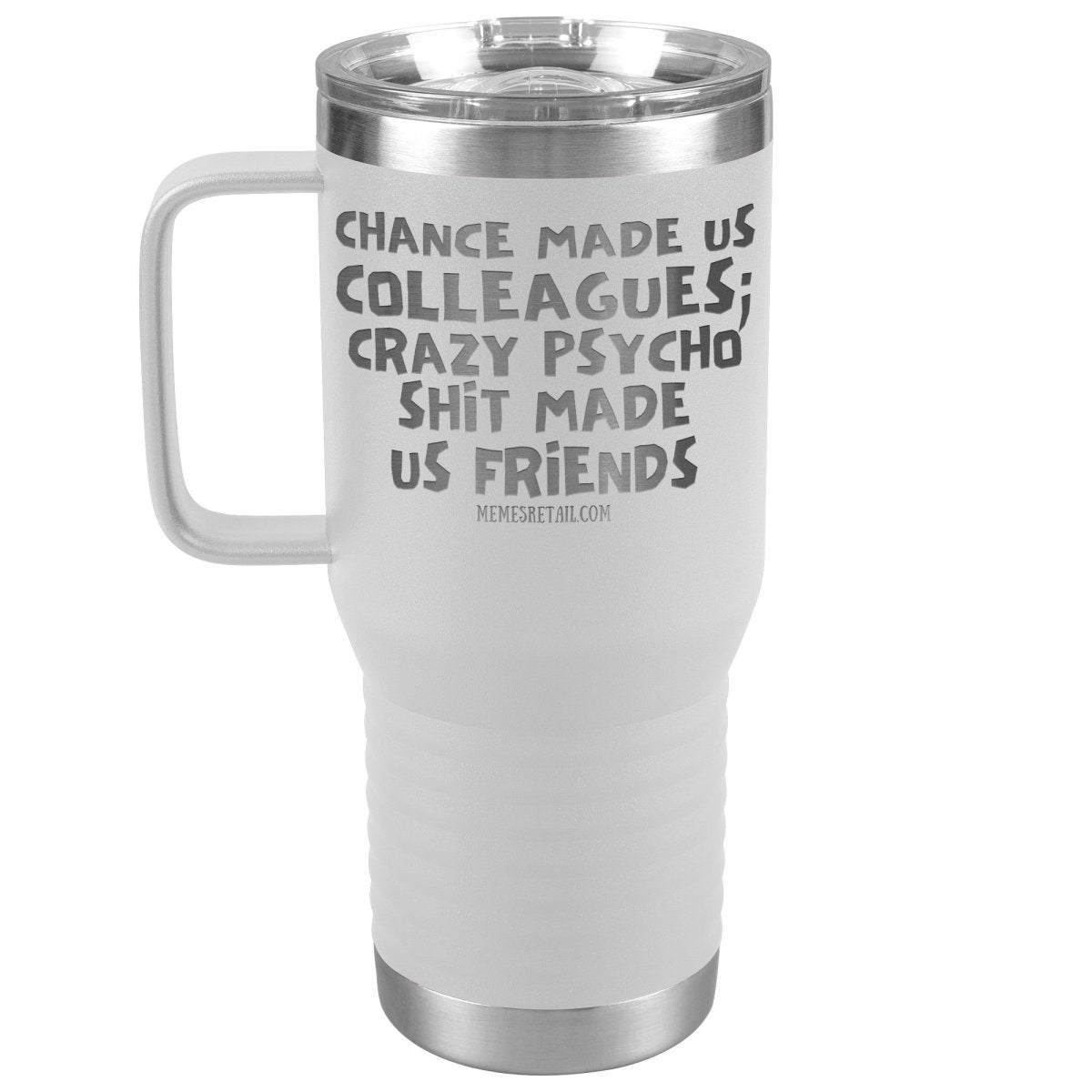 Chance Made us Colleagues; Crazy Psyco Shit Made Us Friends Tumblers - Memes Retail