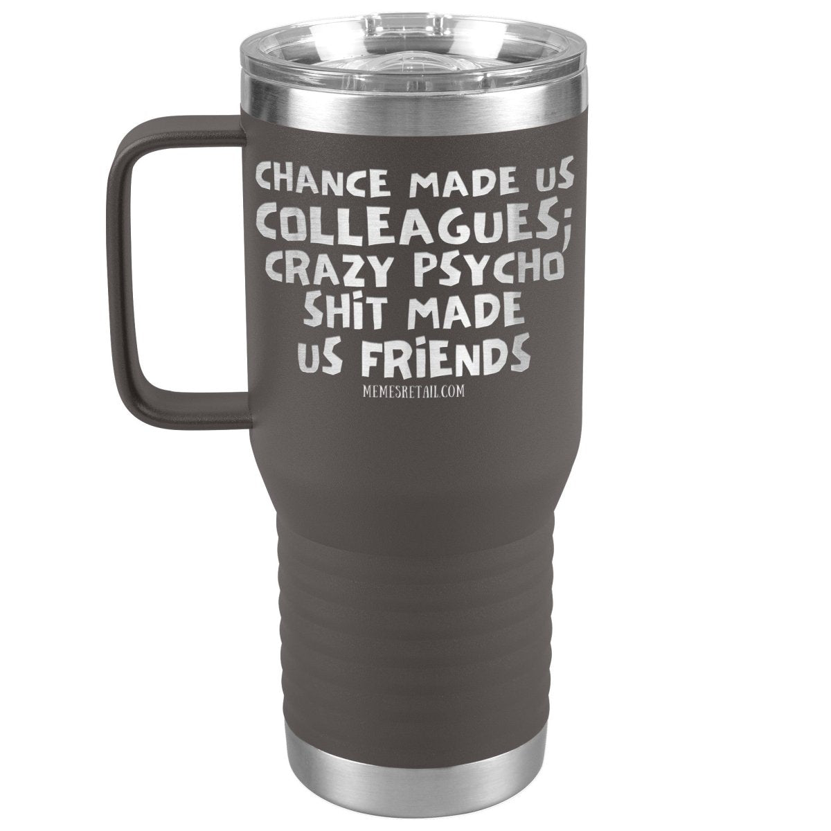 Chance Made us Colleagues; Crazy Psyco Shit Made Us Friends Tumblers - Memes Retail