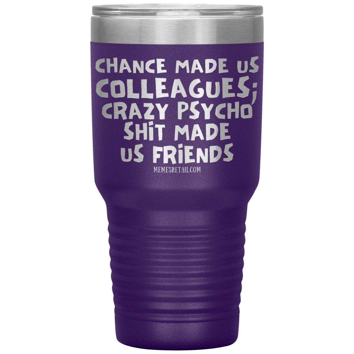 Chance Made us Colleagues; Crazy Psyco Shit Made Us Friends Tumblers - Memes Retail