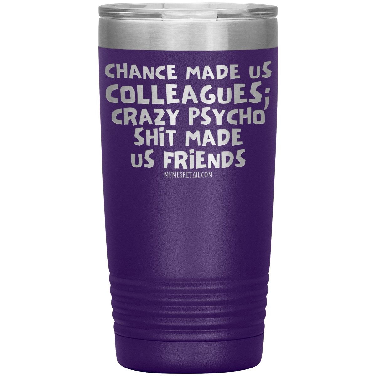 Chance Made us Colleagues; Crazy Psyco Shit Made Us Friends Tumblers - Memes Retail