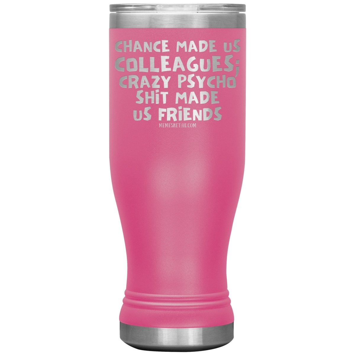Chance Made us Colleagues; Crazy Psyco Shit Made Us Friends Tumblers - Memes Retail