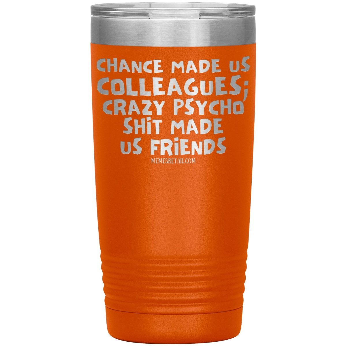 Chance Made us Colleagues; Crazy Psyco Shit Made Us Friends Tumblers - Memes Retail