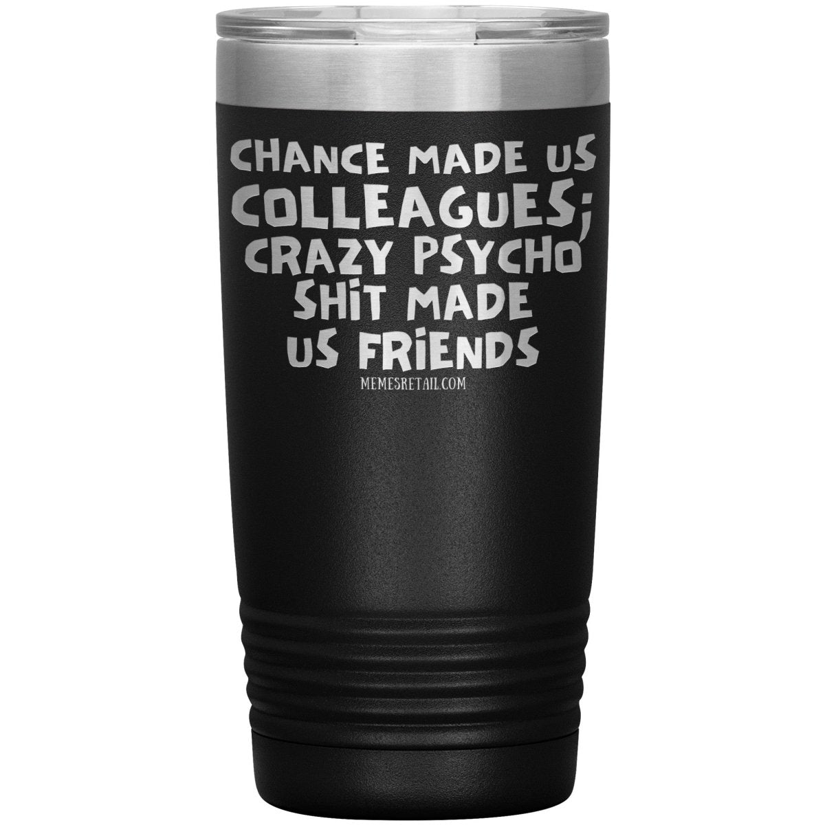 Chance Made us Colleagues; Crazy Psyco Shit Made Us Friends Tumblers - Memes Retail