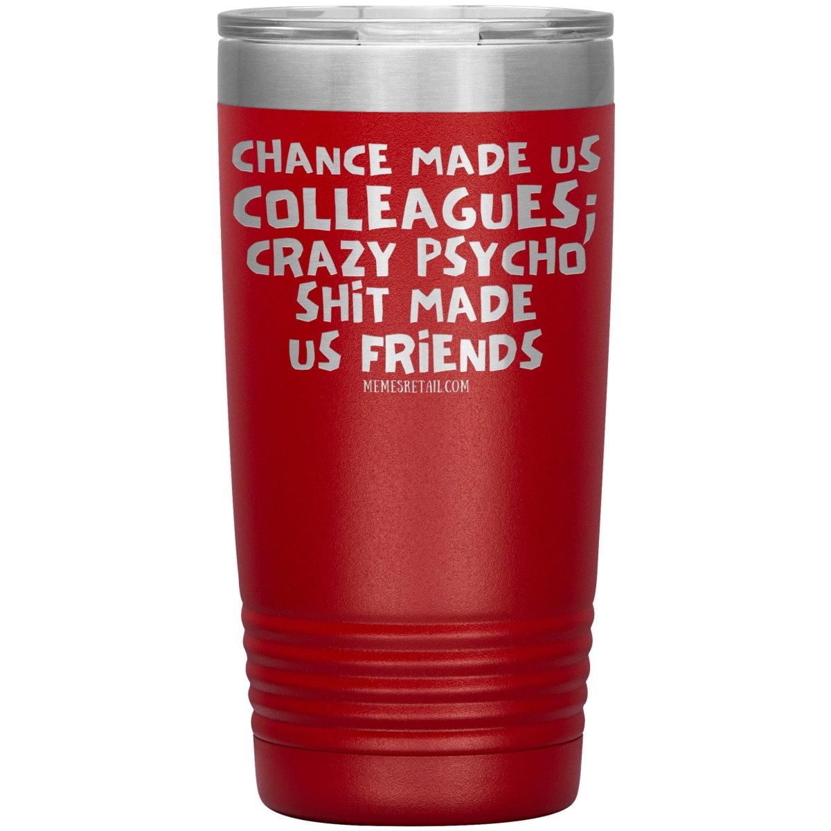 Chance Made us Colleagues; Crazy Psyco Shit Made Us Friends Tumblers - Memes Retail