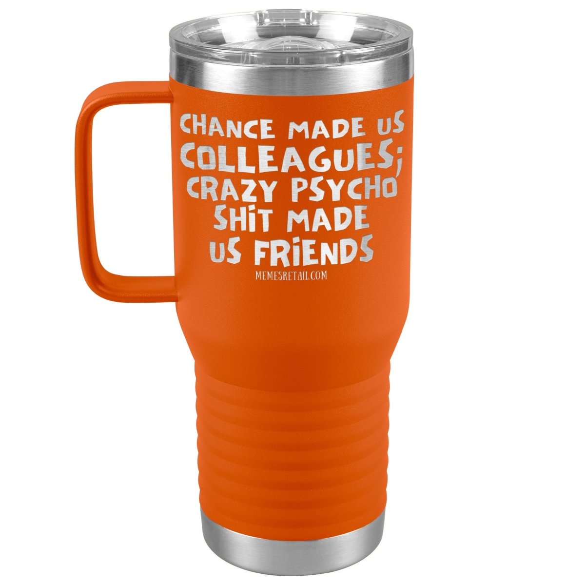 Chance Made us Colleagues; Crazy Psyco Shit Made Us Friends Tumblers - Memes Retail