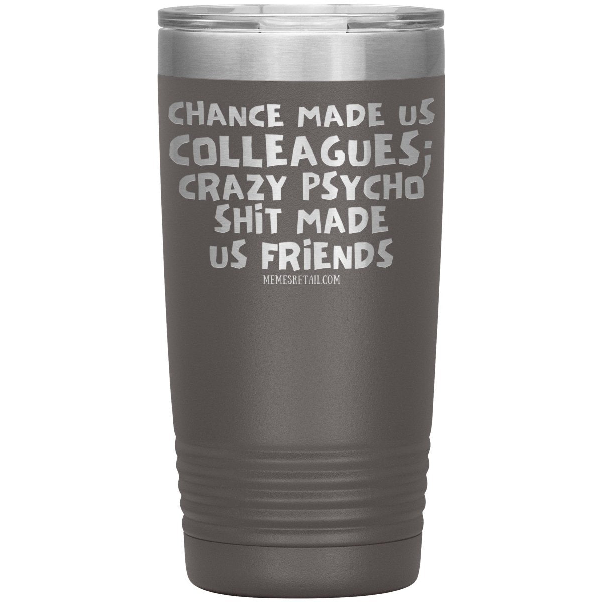 Chance Made us Colleagues; Crazy Psyco Shit Made Us Friends Tumblers - Memes Retail