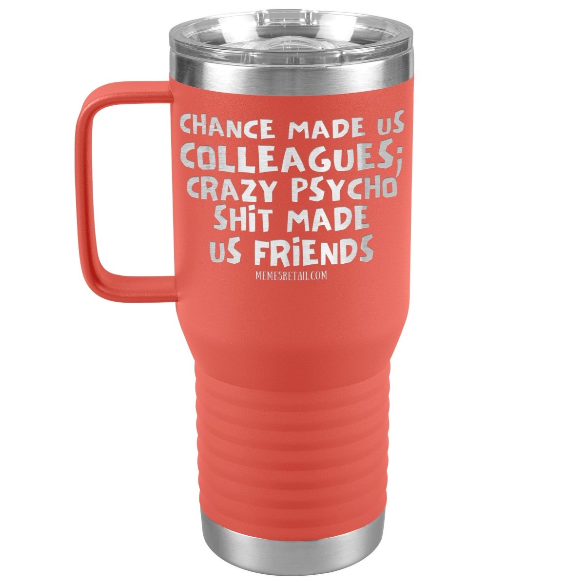 Chance Made us Colleagues; Crazy Psyco Shit Made Us Friends Tumblers - Memes Retail