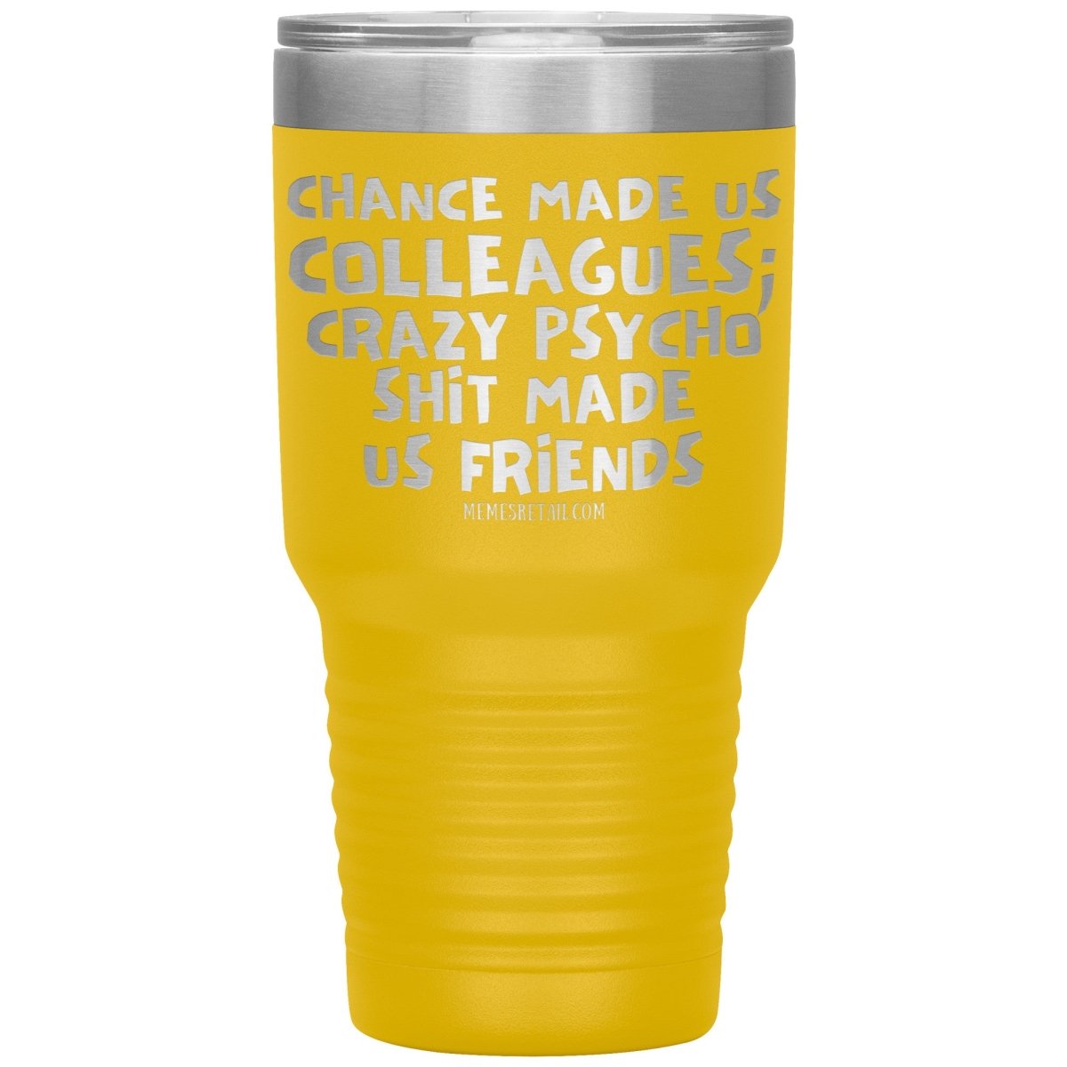 Chance Made us Colleagues; Crazy Psyco Shit Made Us Friends Tumblers - Memes Retail