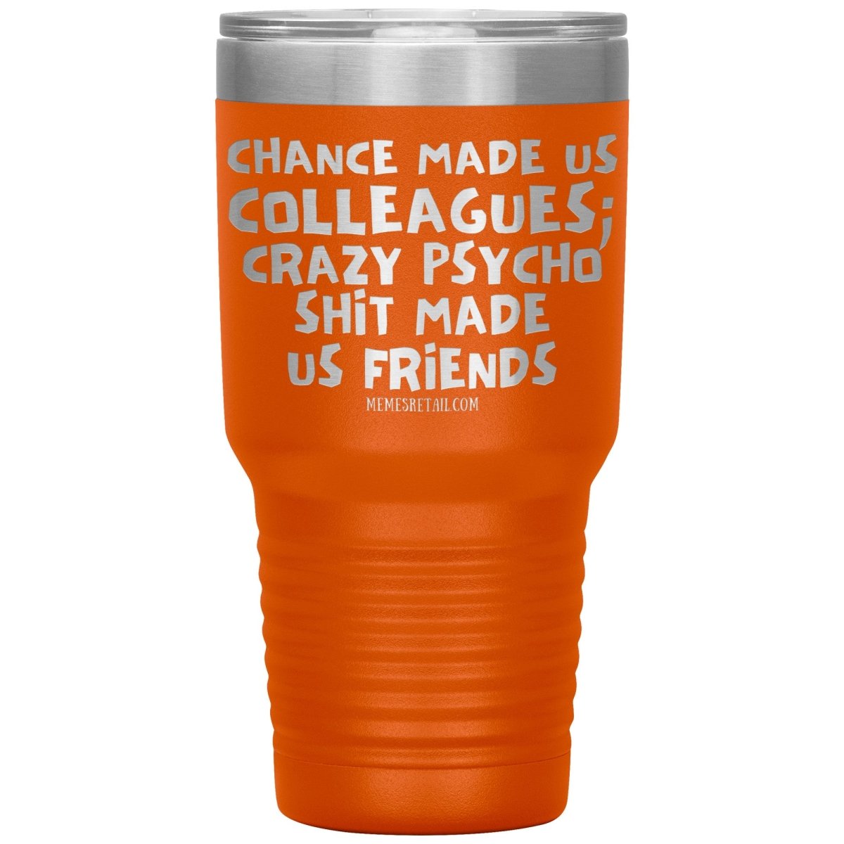 Chance Made us Colleagues; Crazy Psyco Shit Made Us Friends Tumblers - Memes Retail