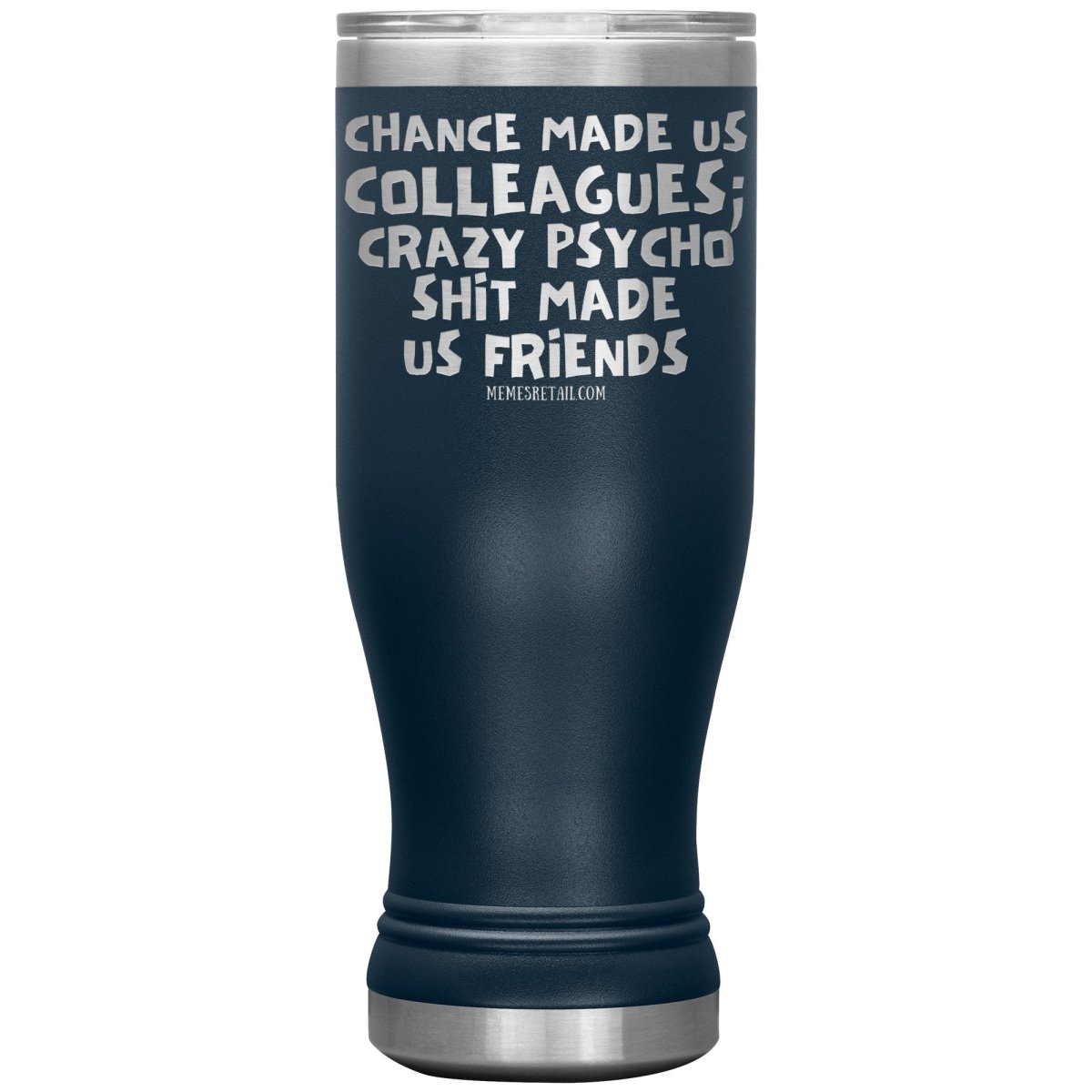Chance Made us Colleagues; Crazy Psyco Shit Made Us Friends Tumblers - Memes Retail