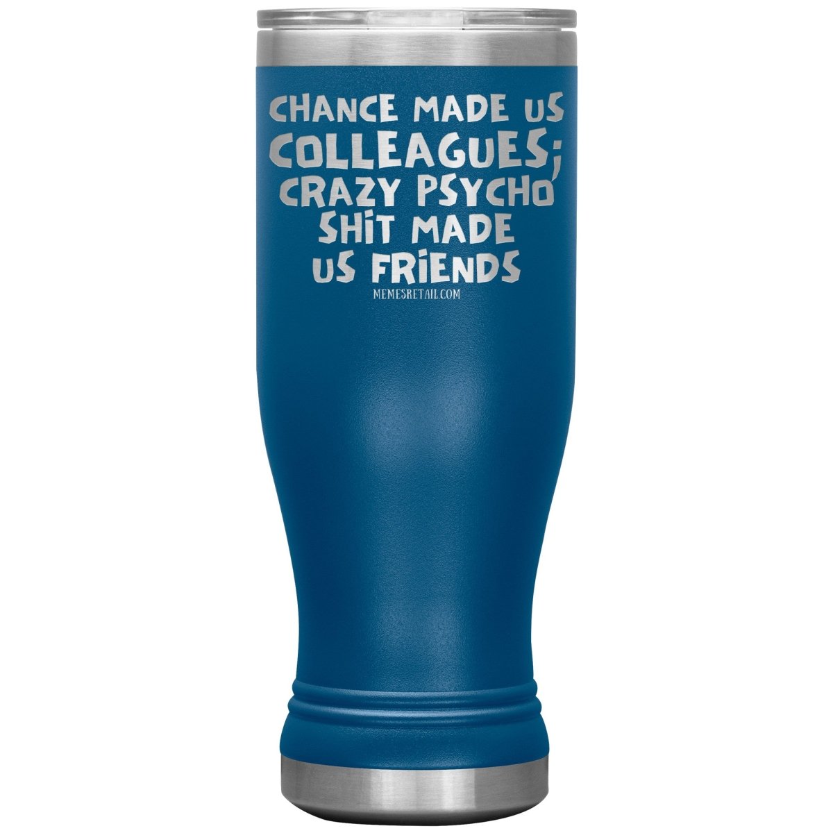 Chance Made us Colleagues; Crazy Psyco Shit Made Us Friends Tumblers - Memes Retail