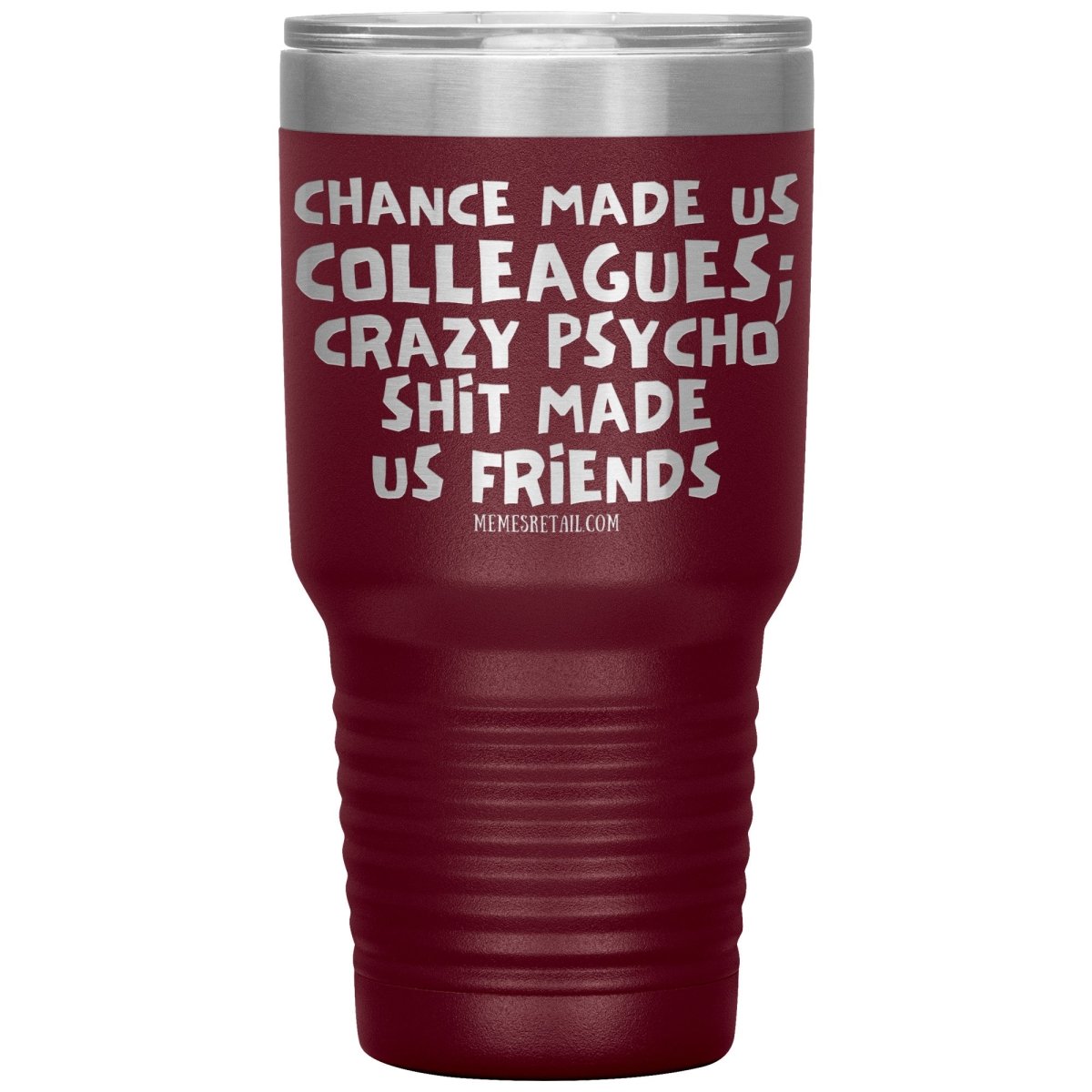 Chance Made us Colleagues; Crazy Psyco Shit Made Us Friends Tumblers - Memes Retail