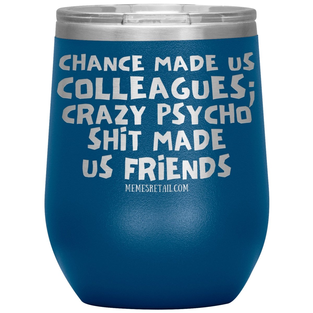 Chance Made us Colleagues; Crazy Psyco Shit Made Us Friends Tumblers - Memes Retail