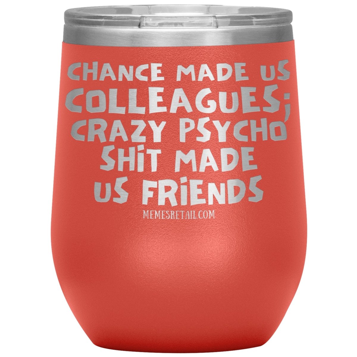 Chance Made us Colleagues; Crazy Psyco Shit Made Us Friends Tumblers - Memes Retail