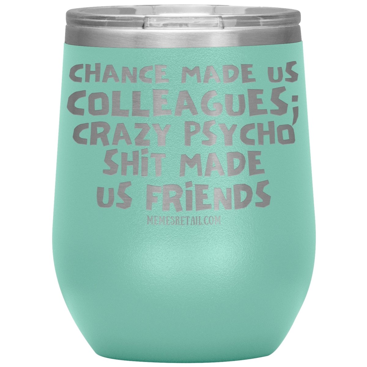 Chance Made us Colleagues; Crazy Psyco Shit Made Us Friends Tumblers - Memes Retail