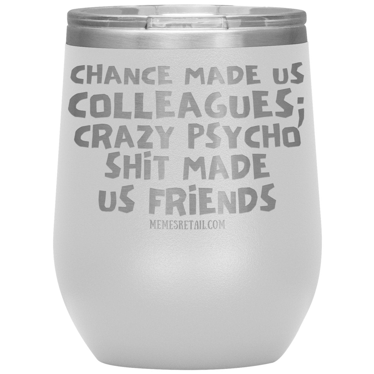 Chance Made us Colleagues; Crazy Psyco Shit Made Us Friends Tumblers - Memes Retail