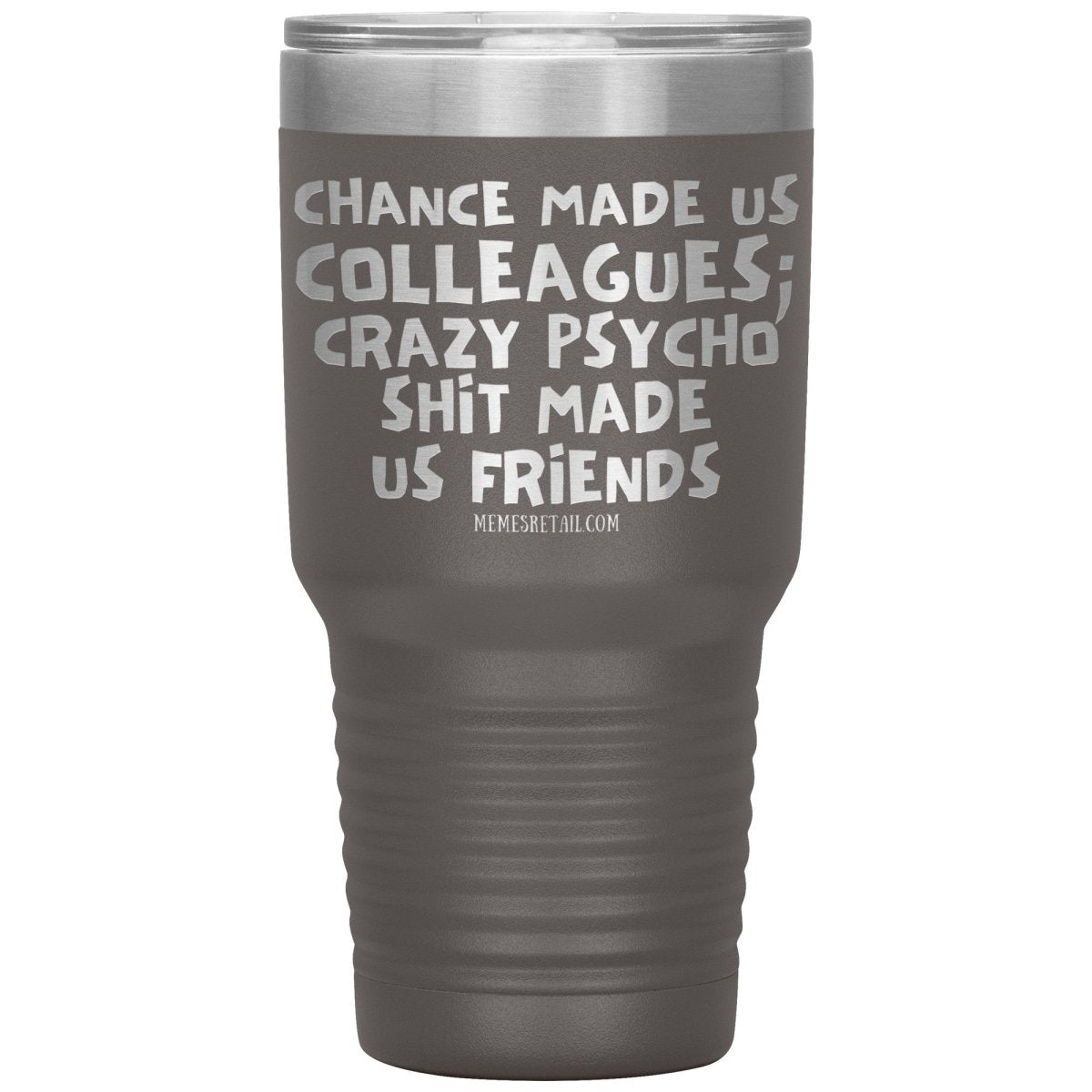 Chance Made us Colleagues; Crazy Psyco Shit Made Us Friends Tumblers - Memes Retail
