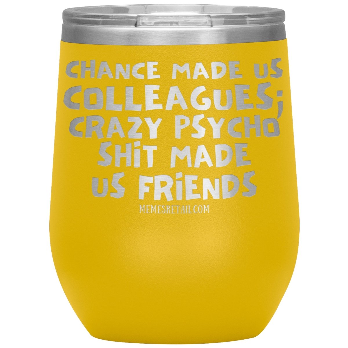 Chance Made us Colleagues; Crazy Psyco Shit Made Us Friends Tumblers - Memes Retail