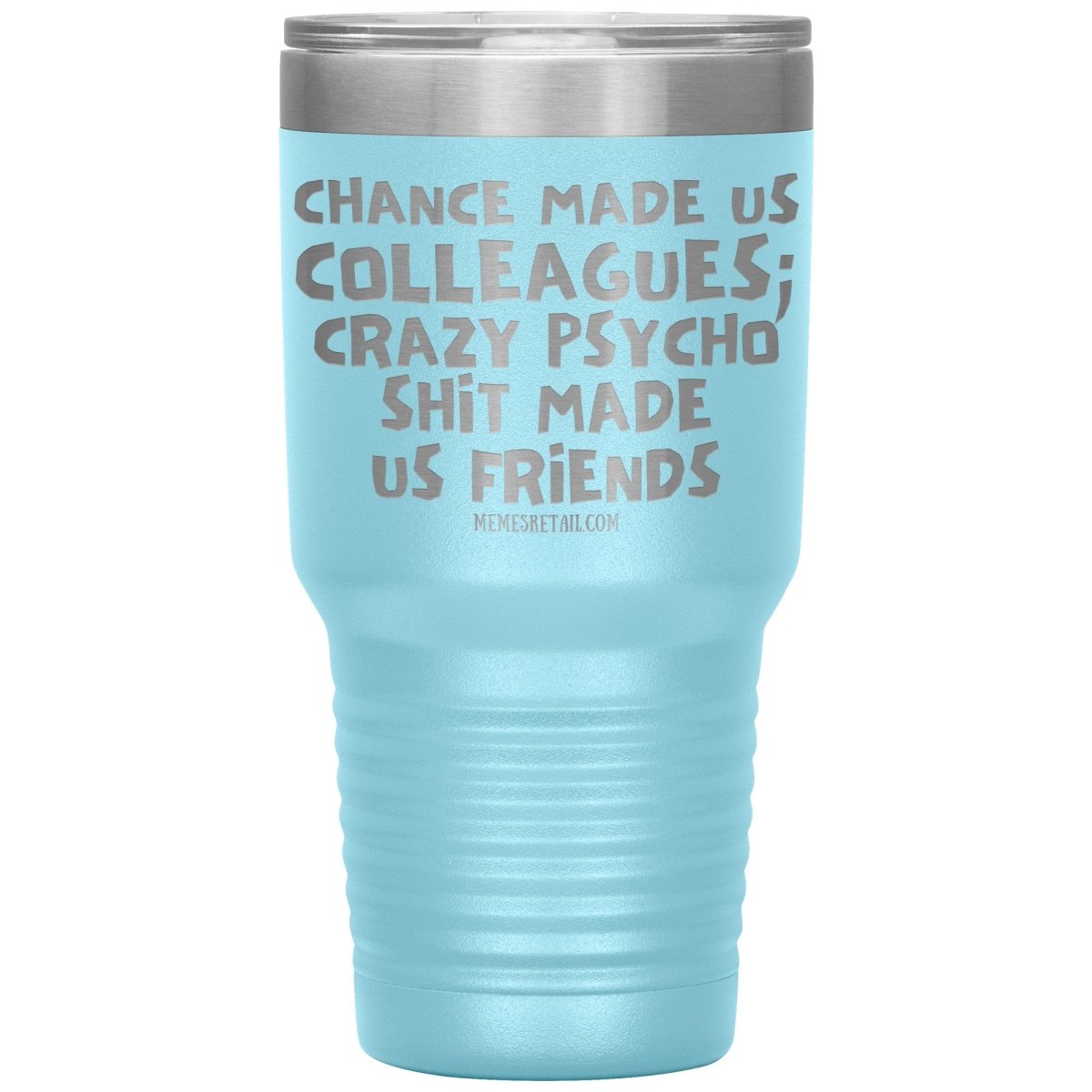 Chance Made us Colleagues; Crazy Psyco Shit Made Us Friends Tumblers - Memes Retail