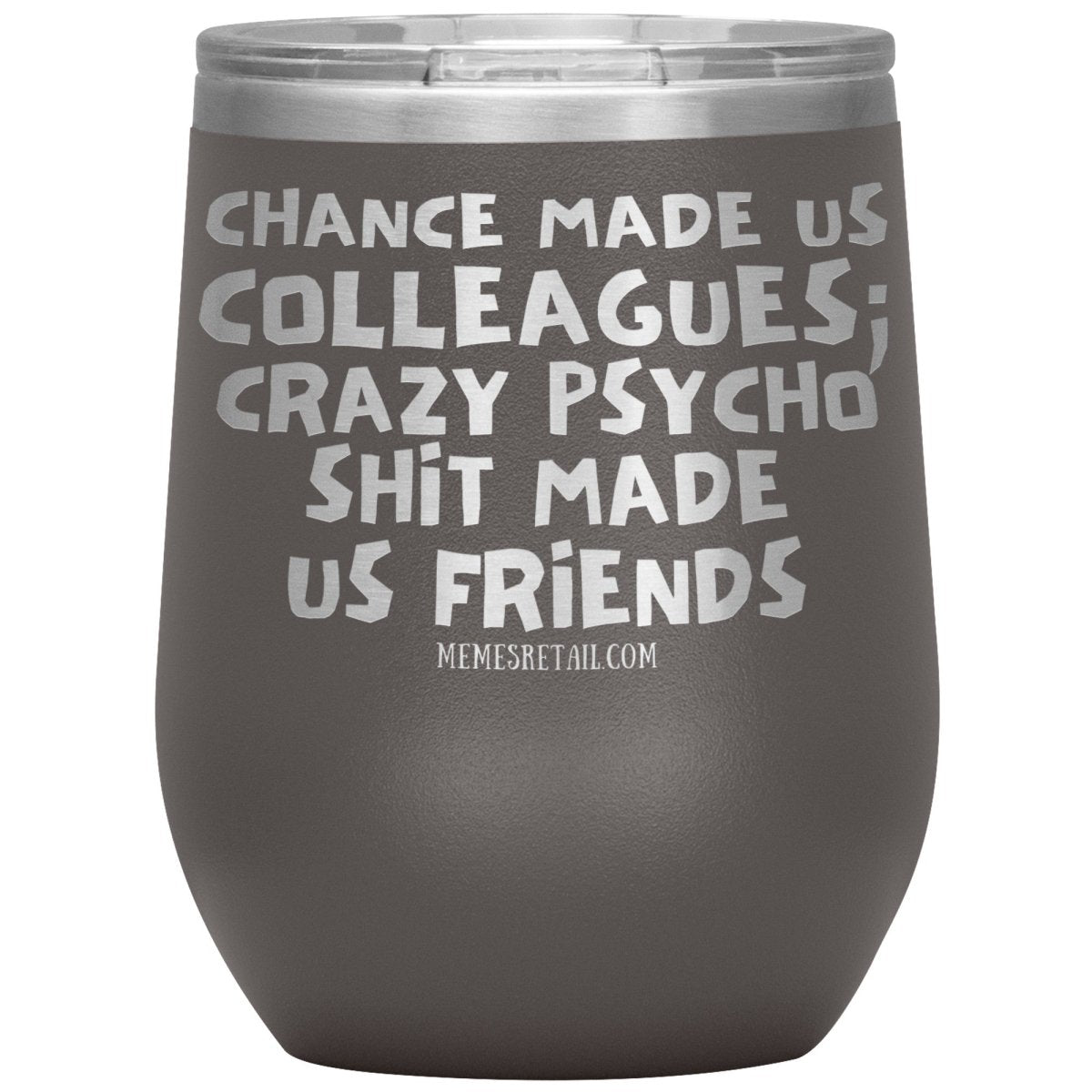 Chance Made us Colleagues; Crazy Psyco Shit Made Us Friends Tumblers - Memes Retail