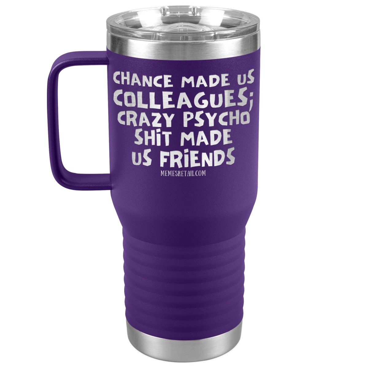 Chance Made us Colleagues; Crazy Psyco Shit Made Us Friends Tumblers - Memes Retail