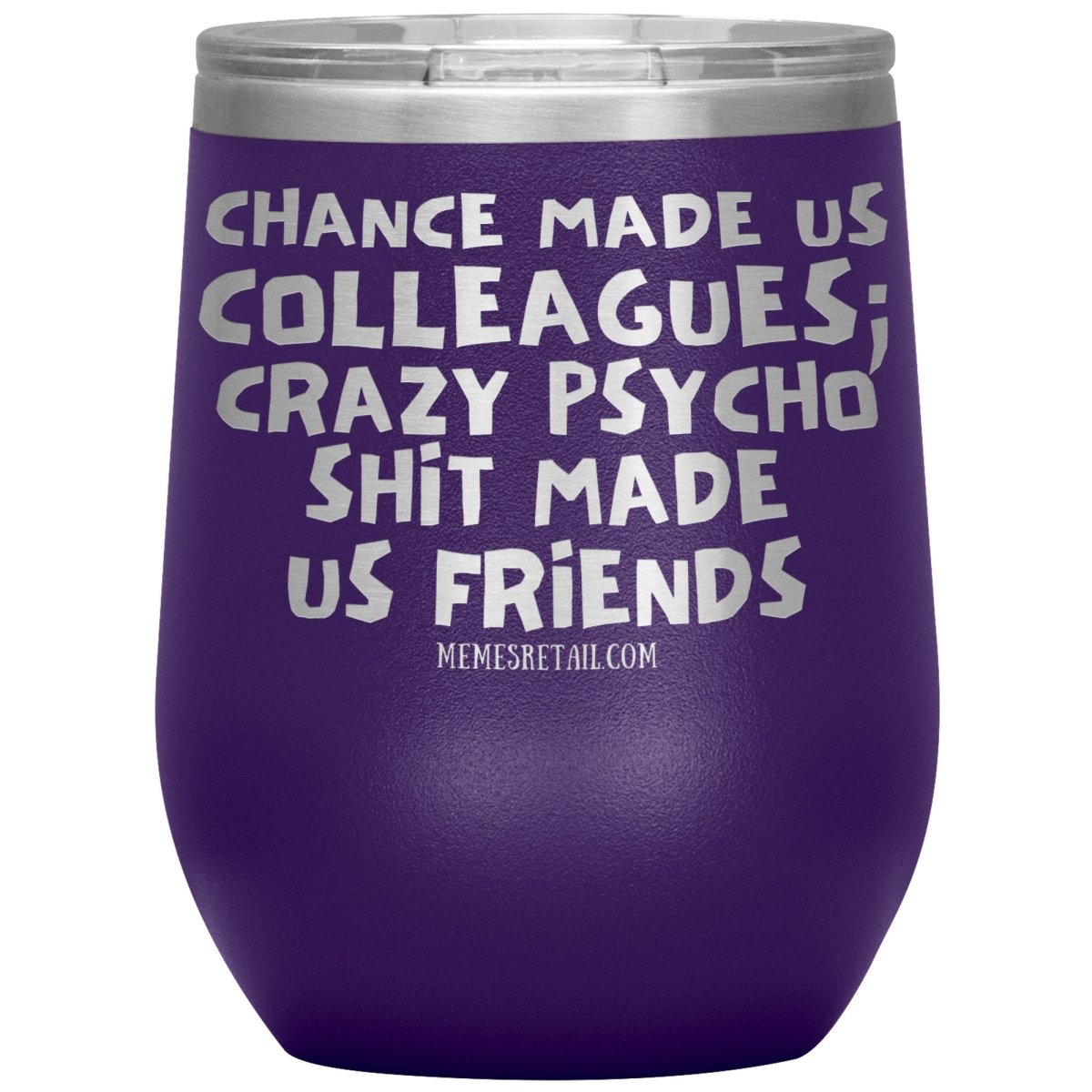Chance Made us Colleagues; Crazy Psyco Shit Made Us Friends Tumblers - Memes Retail