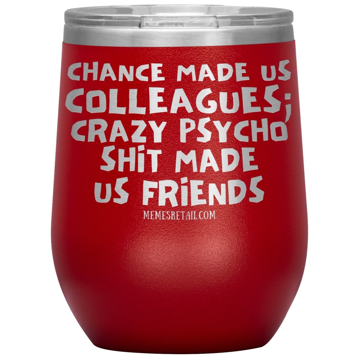 Chance Made us Colleagues; Crazy Psyco Shit Made Us Friends Tumblers - Memes Retail
