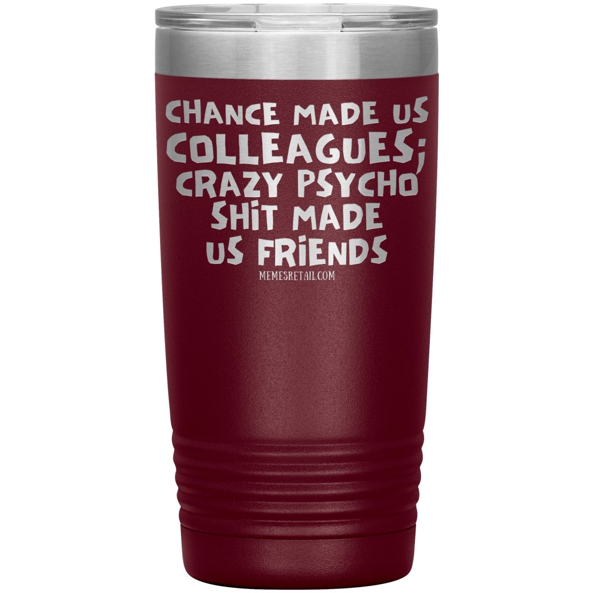 Chance Made us Colleagues; Crazy Psyco Shit Made Us Friends Tumblers - Memes Retail