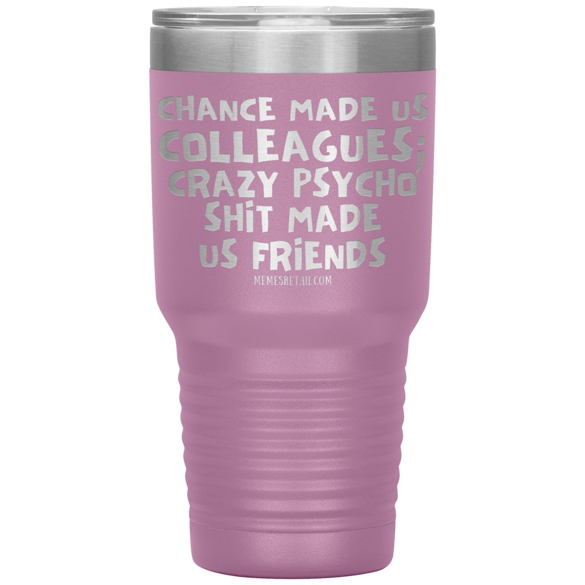 Chance Made us Colleagues; Crazy Psyco Shit Made Us Friends Tumblers - Memes Retail