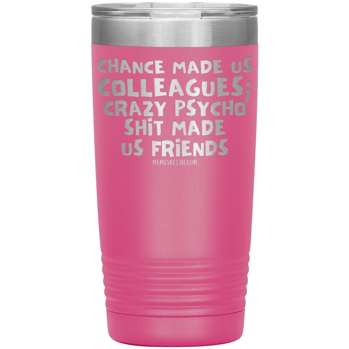 Chance Made us Colleagues; Crazy Psyco Shit Made Us Friends Tumblers - Memes Retail