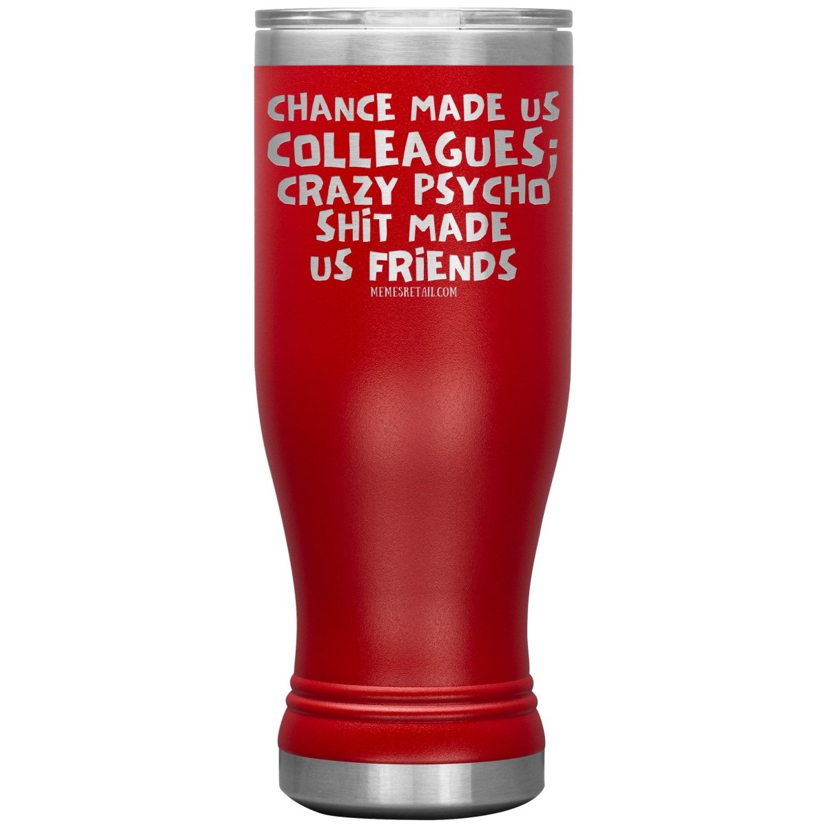 Chance Made us Colleagues; Crazy Psyco Shit Made Us Friends Tumblers - Memes Retail