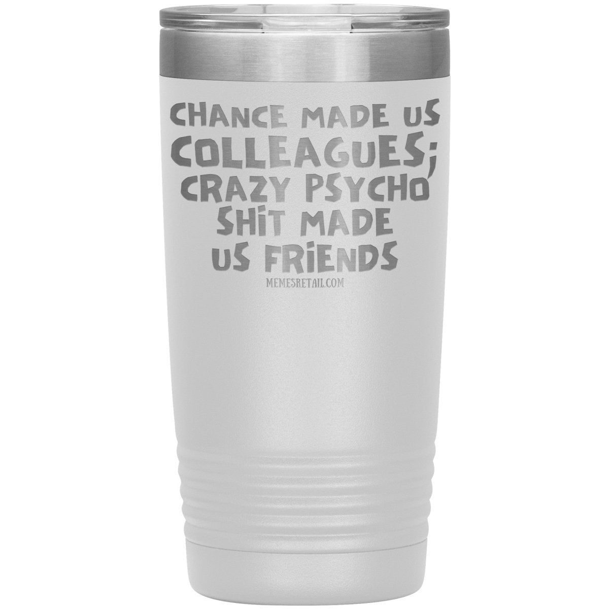 Chance Made us Colleagues; Crazy Psyco Shit Made Us Friends Tumblers - Memes Retail