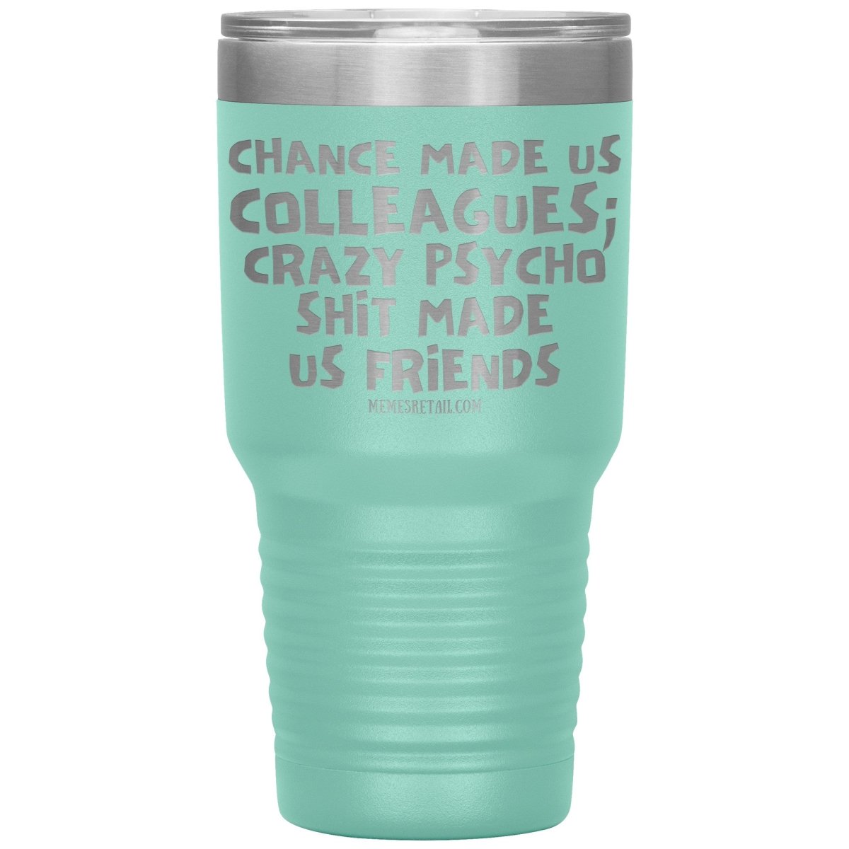 Chance Made us Colleagues; Crazy Psyco Shit Made Us Friends Tumblers - Memes Retail